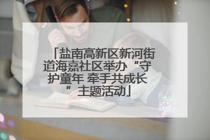 盐南高新区新河街道海嘉社区举办“守护童年 牵手共成长”主题活动
