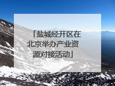 盐城经开区在北京举办产业资源对接活动