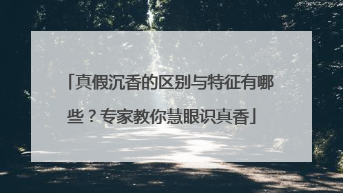 真假沉香的区别与特征有哪些？专家教你慧眼识真香