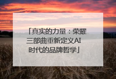 真实的力量：荣耀三部曲重新定义AI时代的品牌哲学