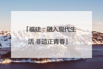 福建：融入现代生活 非遗正青春