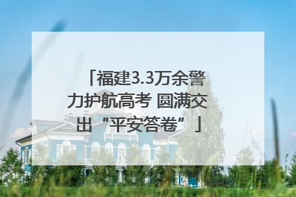 福建3.3万余警力护航高考 圆满交出“平安答卷”