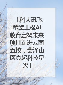 科大讯飞·希望工程AI教育启智未来项目走进云南五校，会泽山区亮起科技星火
