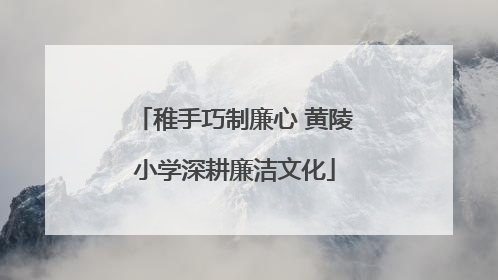 稚手巧制廉心 黄陵小学深耕廉洁文化