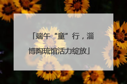 端午“童”行，淄博陶琉馆活力绽放