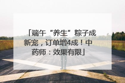 端午“养生”粽子成新宠，订单增4成！中药师：效果有限