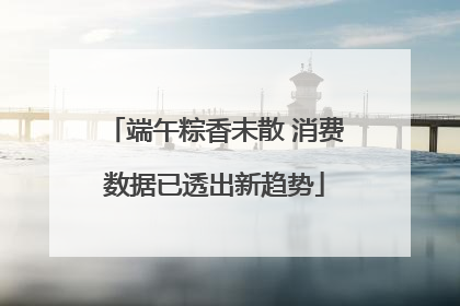 端午粽香未散 消费数据已透出新趋势