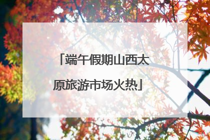 端午假期山西太原旅游市场火热