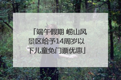 端午假期 崂山风景区给予14周岁以下儿童免门票优惠