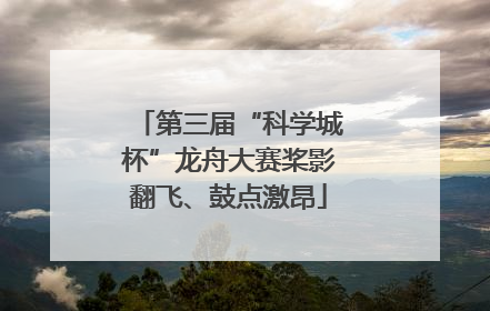 第三届“科学城杯”龙舟大赛桨影翻飞、鼓点激昂