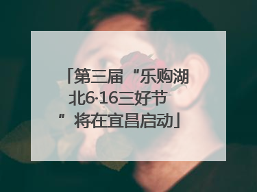 第三届“乐购湖北6·16三好节”将在宜昌启动
