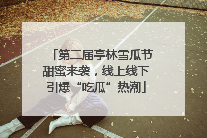 第二届亭林雪瓜节甜蜜来袭，线上线下引爆“吃瓜”热潮