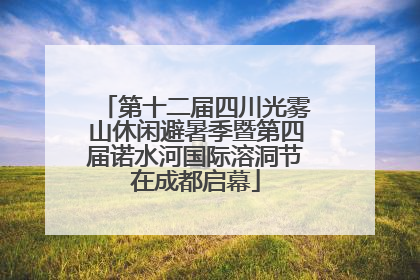 第十二届四川光雾山休闲避暑季暨第四届诺水河国际溶洞节在成都启幕