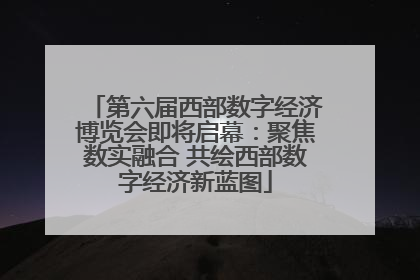 第六届西部数字经济博览会即将启幕：聚焦数实融合 共绘西部数字经济新蓝图