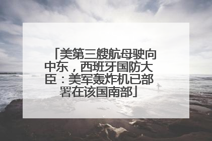 美第三艘航母驶向中东，西班牙国防大臣：美军轰炸机已部署在该国南部