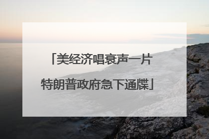 美经济唱衰声一片 特朗普政府急下通牒