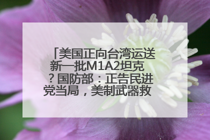 美国正向台湾运送新一批M1A2坦克？国防部：正告民进党当局，美制武器救不了自己的命
