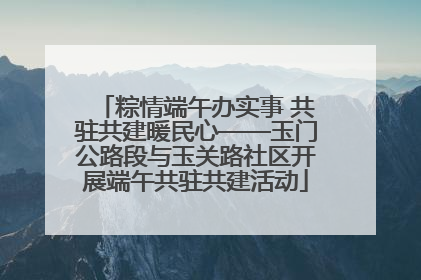粽情端午办实事 共驻共建暖民心——玉门公路段与玉关路社区开展端午共驻共建活动