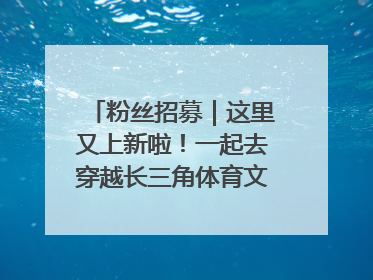 粉丝招募｜这里又上新啦！一起去穿越长三角体育文化时空吧