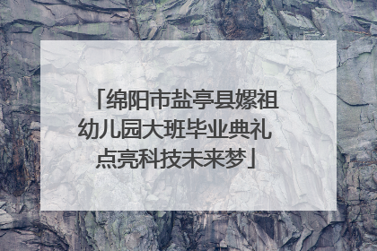 绵阳市盐亭县嫘祖幼儿园大班毕业典礼点亮科技未来梦