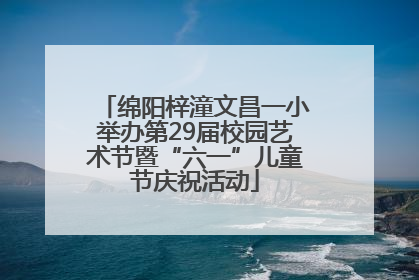 绵阳梓潼文昌一小举办第29届校园艺术节暨“六一”儿童节庆祝活动