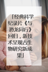 经典科学纪录片《与恐龙同行》回归，新技术呈现古生物研究新成果