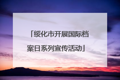 绥化市开展国际档案日系列宣传活动