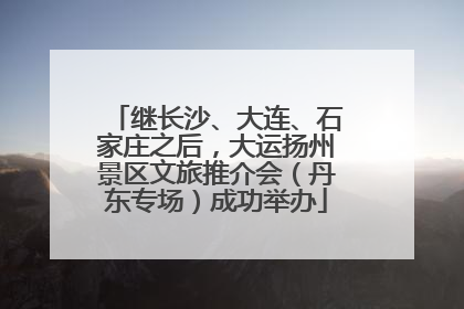继长沙、大连、石家庄之后，大运扬州景区文旅推介会（丹东专场）成功举办