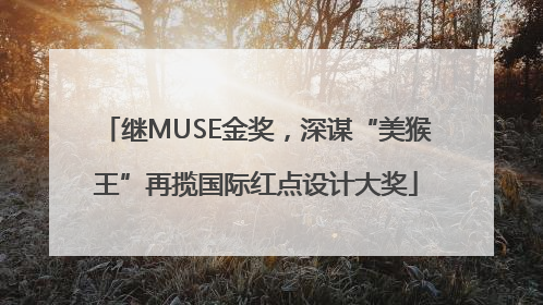 继MUSE金奖，深谋“美猴王”再揽国际红点设计大奖