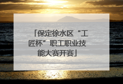 保定徐水区“工匠杯”职工职业技能大赛开赛