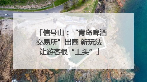 信号山：“青岛啤酒交易所”出圈 新玩法让游客很“上头”