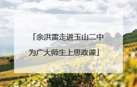 余洪雷走进玉山二中为广大师生上思政课