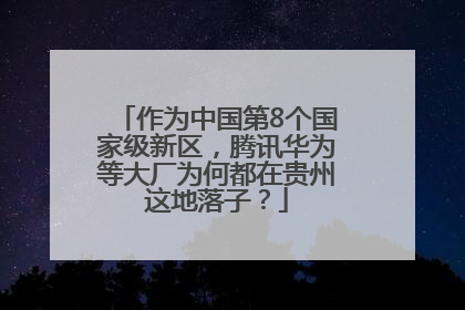 作为中国第8个国家级新区，腾讯华为等大厂为何都在贵州这地落子？