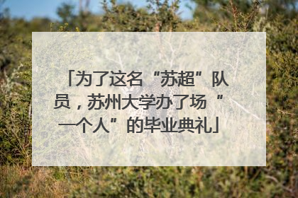 为了这名“苏超”队员，苏州大学办了场“一个人”的毕业典礼