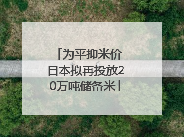 为平抑米价 日本拟再投放20万吨储备米