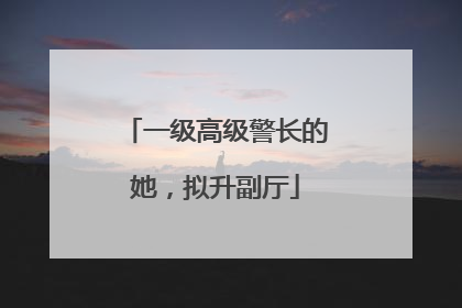 一级高级警长的她，拟升副厅