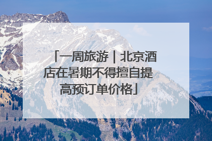一周旅游｜北京酒店在暑期不得擅自提高预订单价格