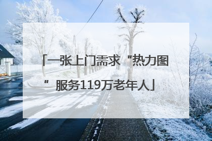 一张上门需求“热力图”服务119万老年人