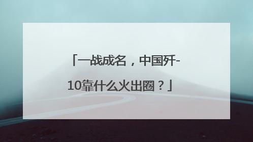 一战成名，中国歼-10靠什么火出圈？