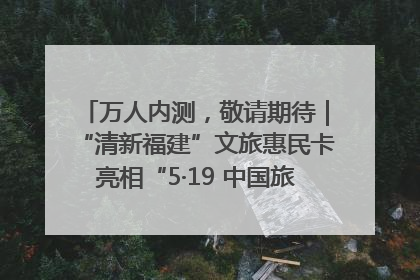 万人内测，敬请期待｜“清新福建”文旅惠民卡亮相“5·19 中国旅游日”福建分会场