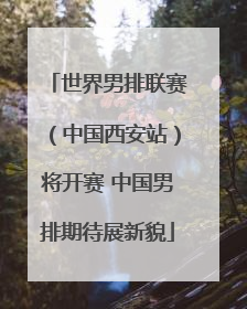 世界男排联赛（中国西安站）将开赛 中国男排期待展新貌