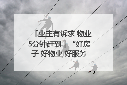 业主有诉求 物业5分钟赶到｜“好房子 好物业 好服务”系列报道④
