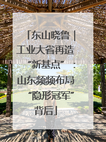 东山晓鲁｜工业大省再造“新基点”：山东频频布局“隐形冠军”背后