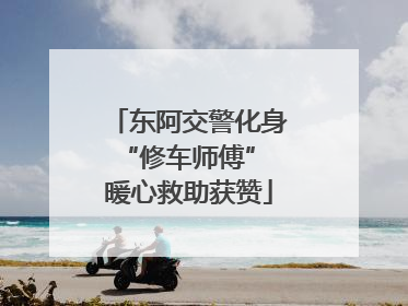 东阿交警化身“修车师傅” 暖心救助获赞