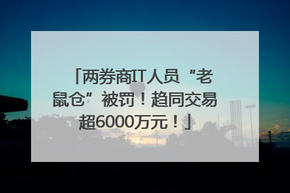 两券商IT人员“老鼠仓”被罚！趋同交易超6000万元！