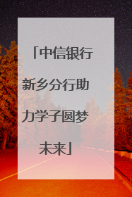 中信银行新乡分行助力学子圆梦未来