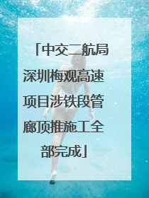 中交二航局深圳梅观高速项目涉铁段管廊顶推施工全部完成