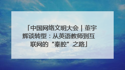 中国网络文明大会｜董宇辉谈转型：从英语教师到互联网的“秦腔”之路