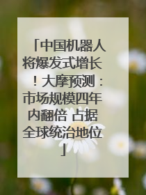 中国机器人将爆发式增长！大摩预测：市场规模四年内翻倍 占据全球统治地位