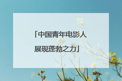 中国青年电影人展现蓬勃之力